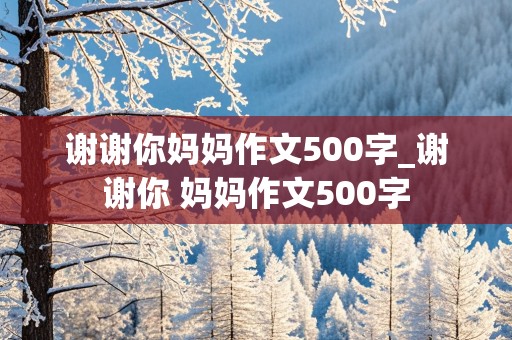 谢谢你妈妈作文500字_谢谢你 妈妈作文500字